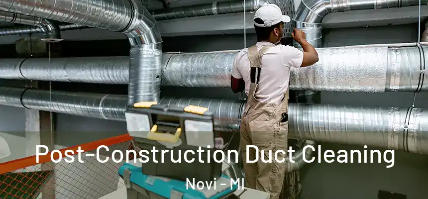 Post-Construction Duct Cleaning Novi - MI